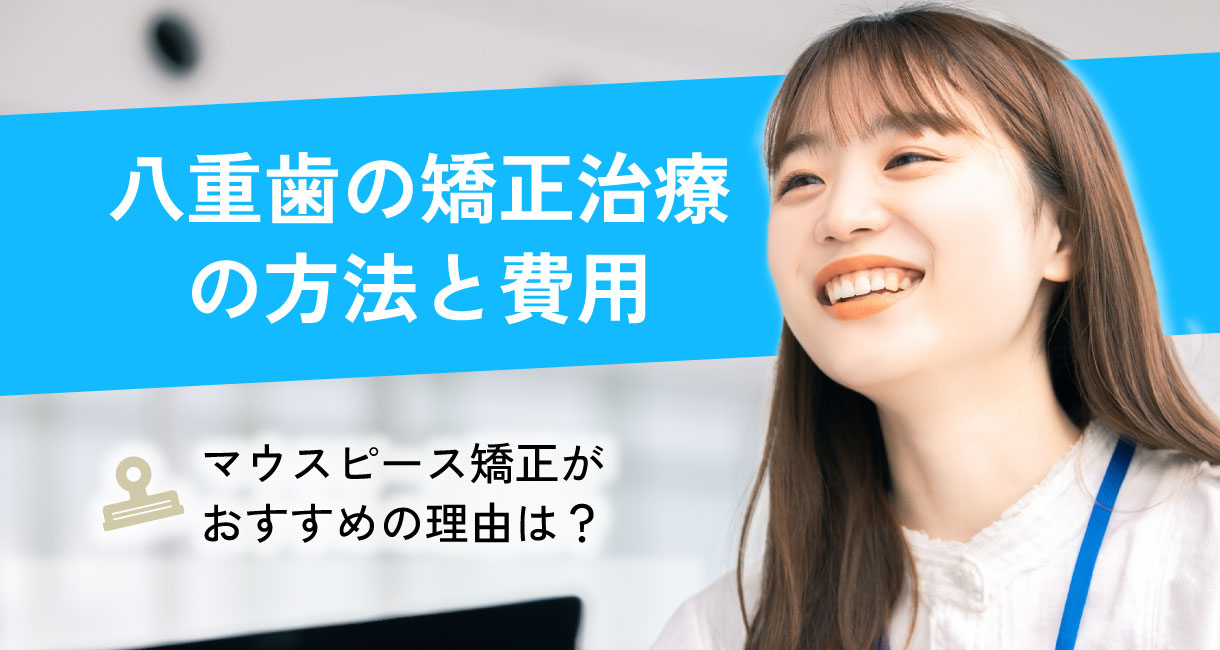 大人の八重歯を矯正する方法と費用│値段の内訳や後悔する可能性について解説