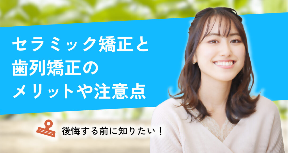 後悔する前に知りたい！セラミック矯正と歯列矯正のメリットや注意点