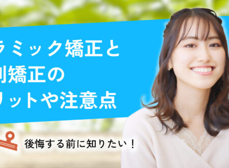 後悔する前に知りたい！セラミック矯正と歯列矯正のメリットや注意点