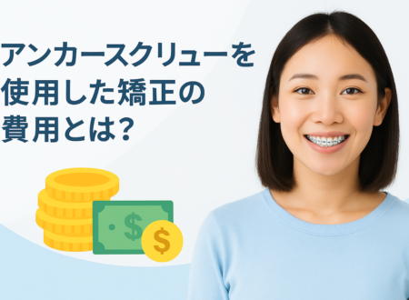 アンカースクリューを使用した矯正の費用は？必要性や痛み・リスクまで解説