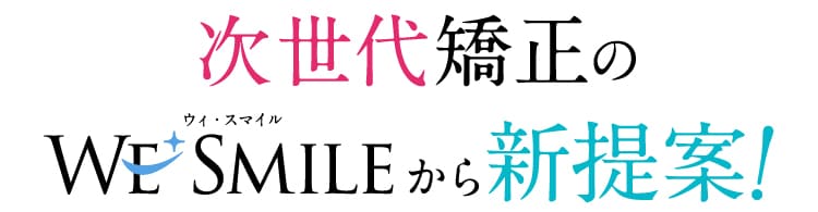 次世代矯正のWESMILEから新提案！