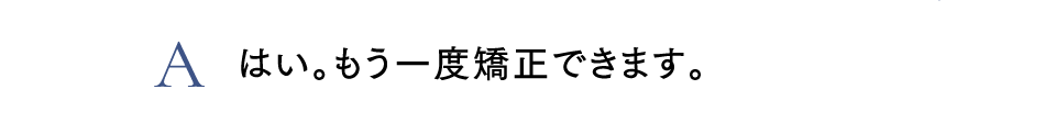 Aはい。もう一度矯正できます。