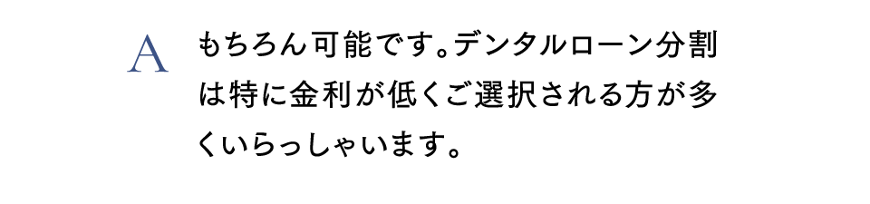 Aもちろん可能です。デンタルローン分割は特に金利が低く選択される方が多くいらっしゃいます。