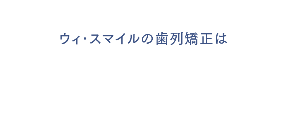 ウィ･スマイルの歯列矯正は