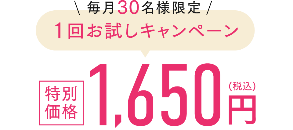 毎月30名様限定１回お試しキャンペーン 特別価格1,650円(税込)