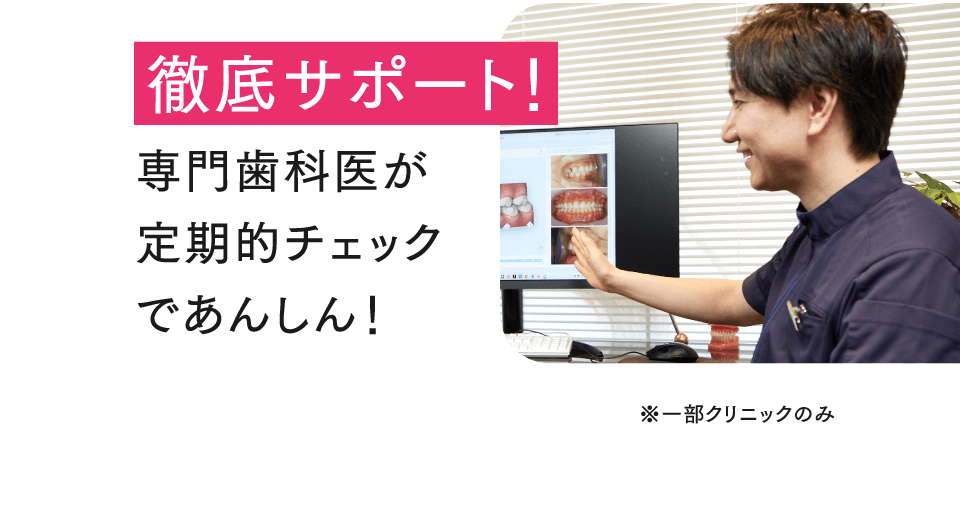 徹底サポート！専門歯科医が定期的チェックであんしん！