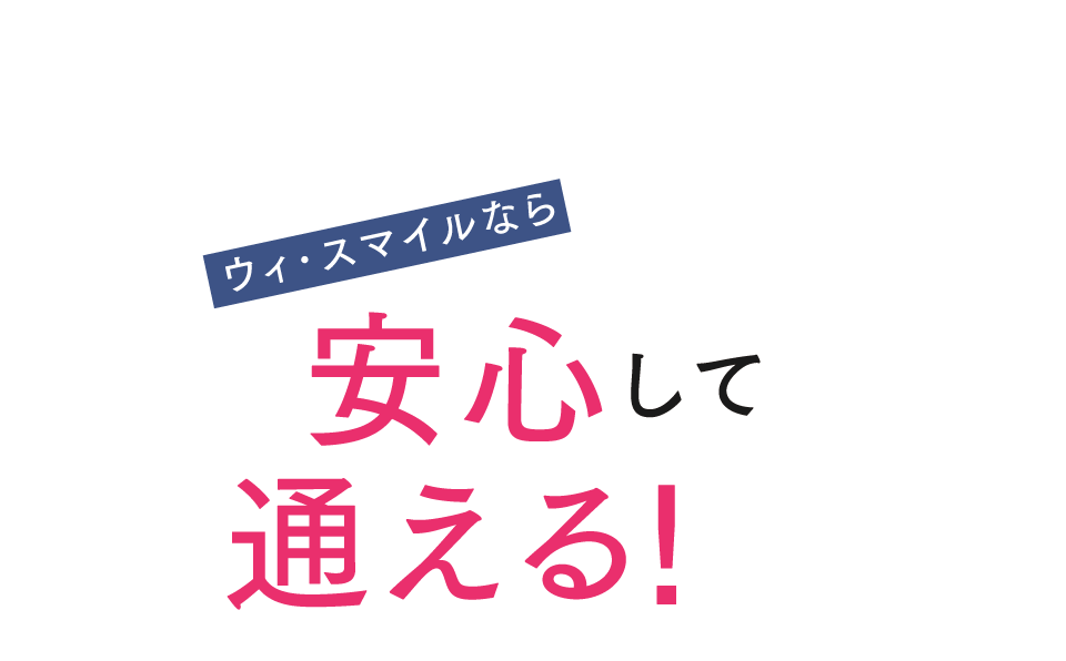 ウィ･スマイルなら安心して通える!