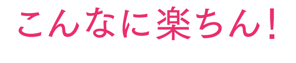 こんなに楽ちん！