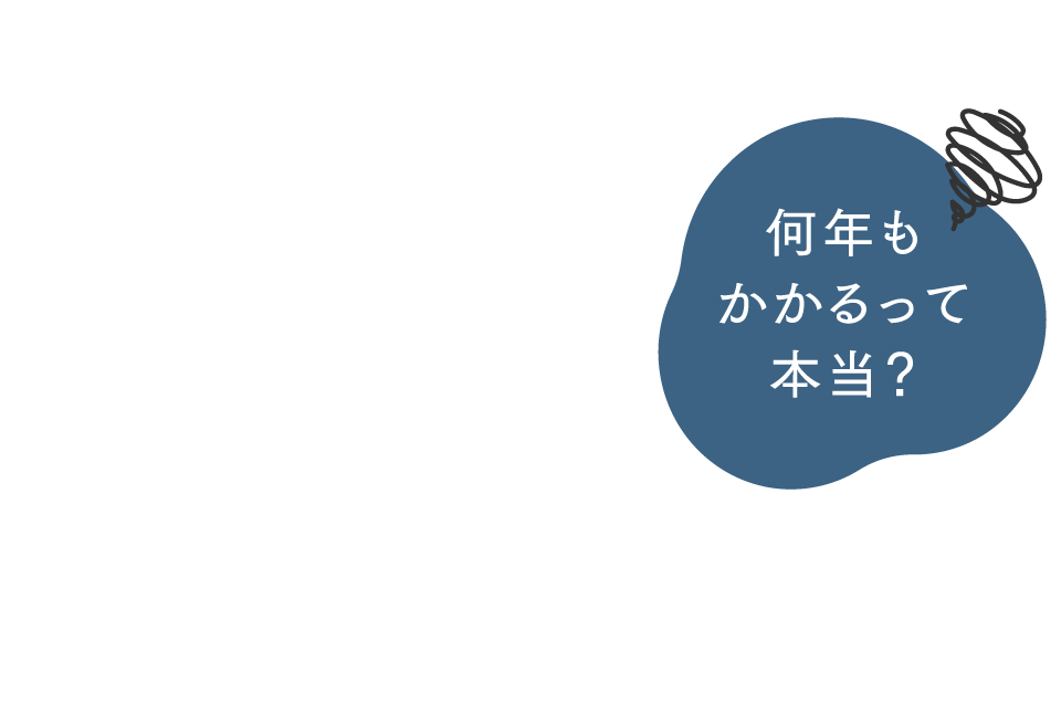 何年もかかるって本当？