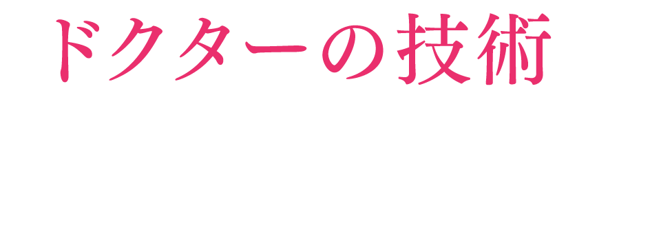 ドクターの技術が必要不可欠なのです！