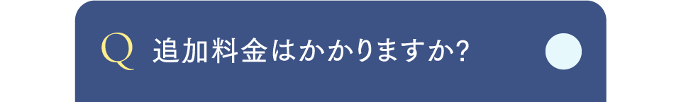 Q追加料金はかかりますか?