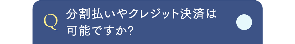 Q分割払いやクレジット決済は可能ですか?