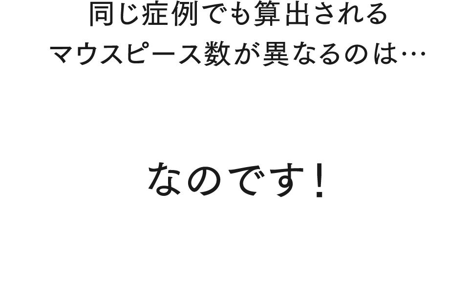 同じ症例でも算出されるマウスピース数が異なるのは… 矯正医の技術の差なのです！