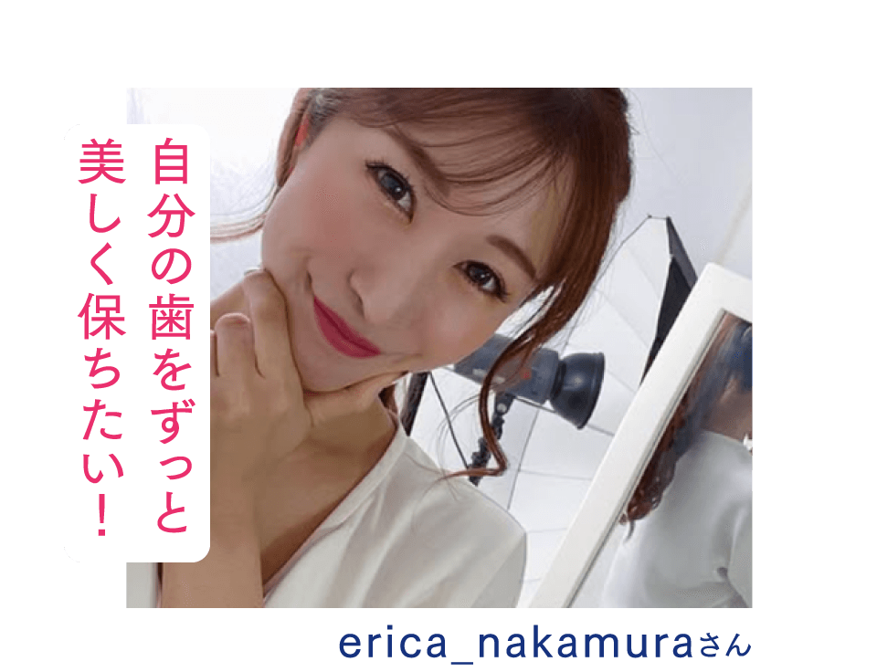 自分の歯をずっと美しく保ちたい！erica_nakamuraさん