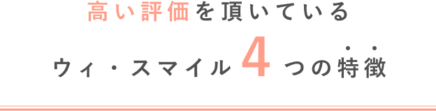 高い評価を頂いているウィ・スマイル４つの特徴