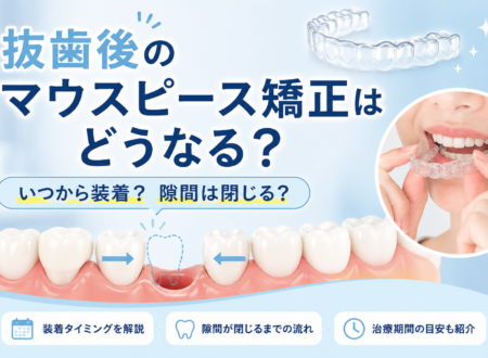 マウスピース矯正の抜歯後はどうなる？装着タイミング・治療期間・隙間の対処法を徹底解説！