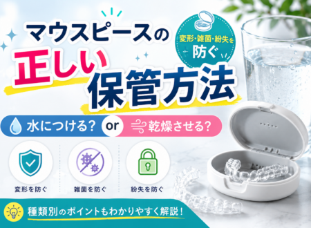 マウスピースの正しい保管方法｜水につける？乾燥はNG？種類別に解説