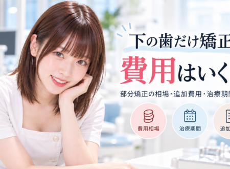 下の歯だけ矯正する費用はいくら？部分矯正の相場・追加費用・治療期間を解説