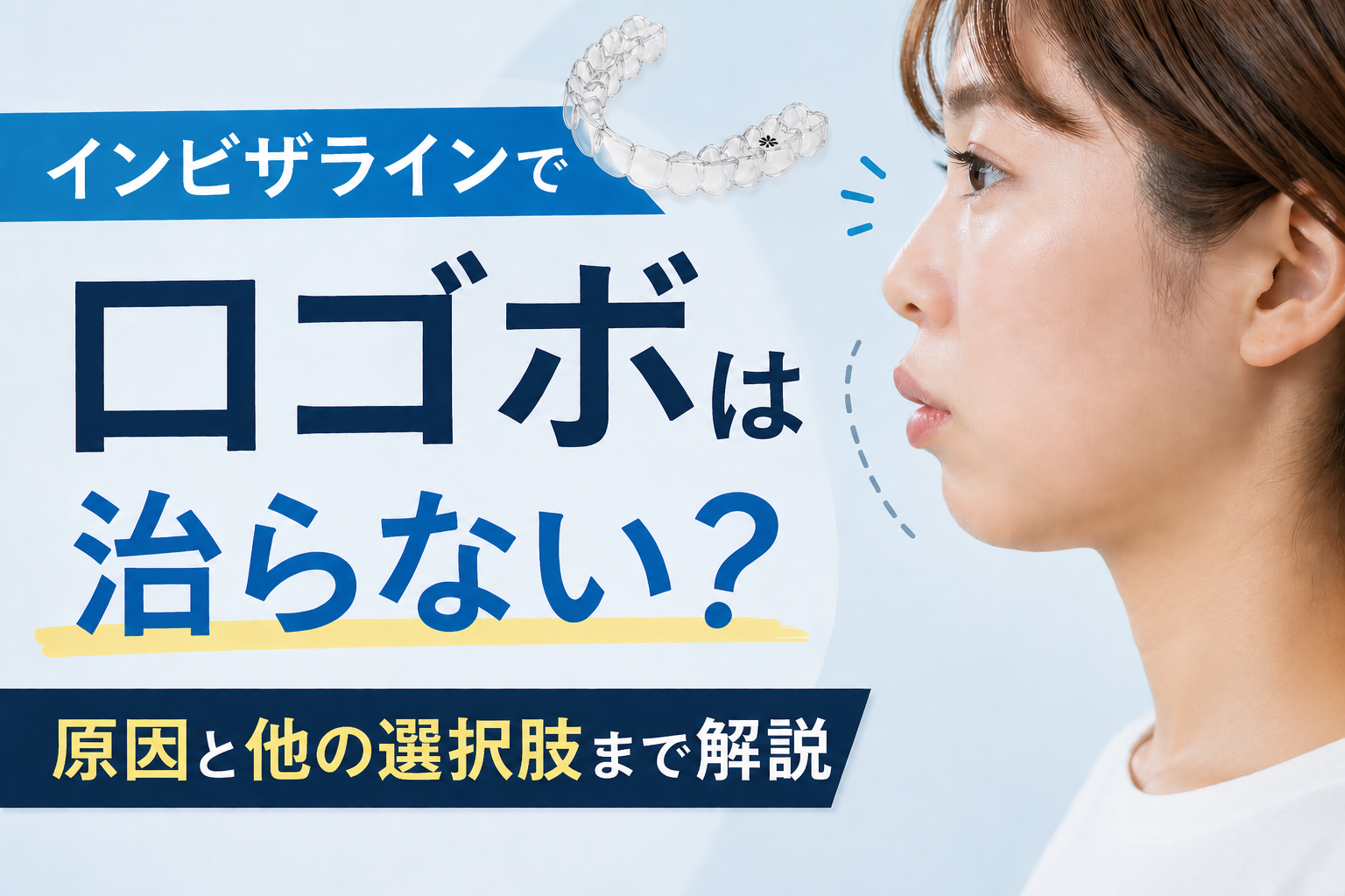 インビザラインは口ゴボが治らない？原因別の見極め方と治療選択肢を徹底解説