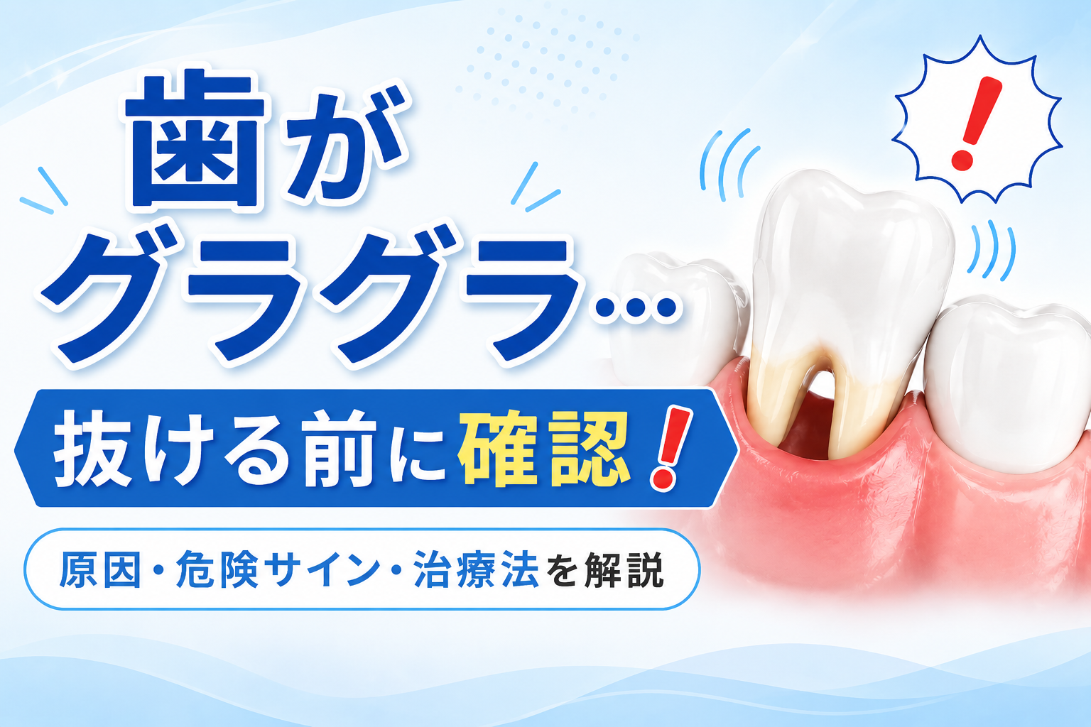 歯がグラグラする原因とは？危険な症状・治療法・抜歯が必要なケースを解説
