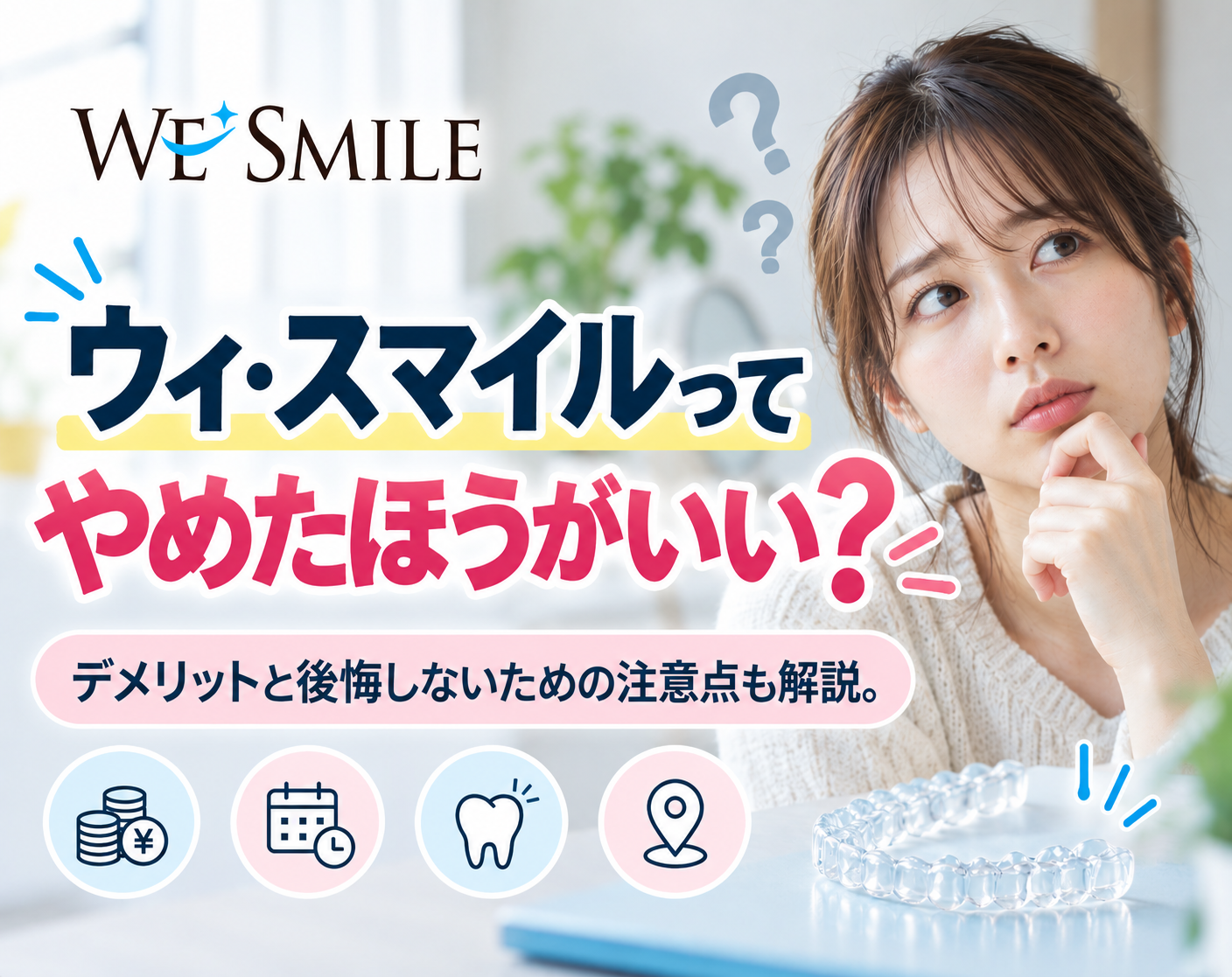 ウィ・スマイルは「やめたほうがいい」？デメリット5つと後悔しないための条件【歯科医師監修】